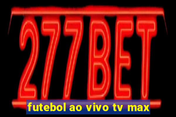 futebol ao vivo tv max